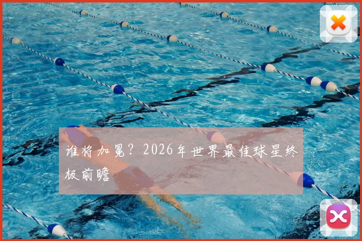 谁将加冕？2026年世界最佳球星终极前瞻