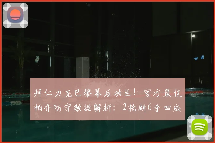 拜仁力克巴黎幕后功臣！官方最佳帕乔防守数据解析：2抢断6夺回成关键