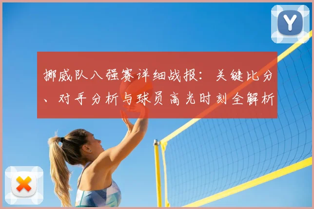 挪威队八强赛详细战报:关键比分、对手分析与球员高光时刻全解析