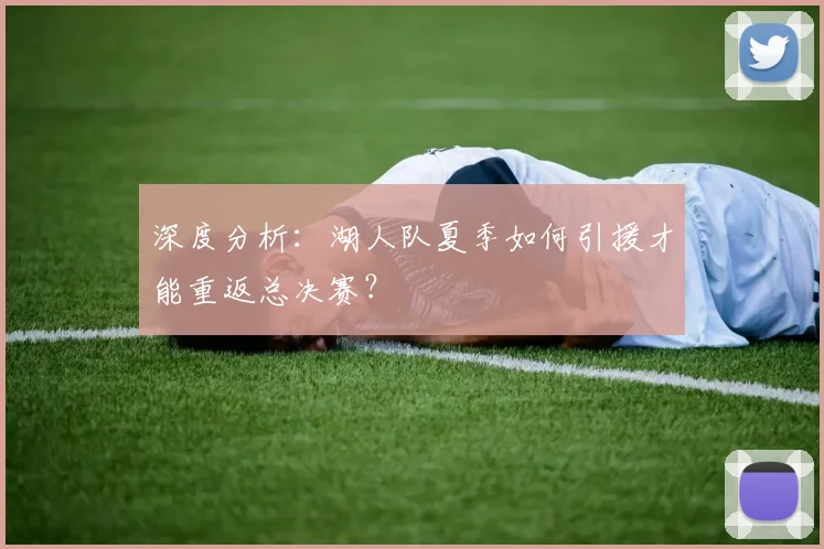 深度分析:湖人队夏季如何引援才能重返总决赛?