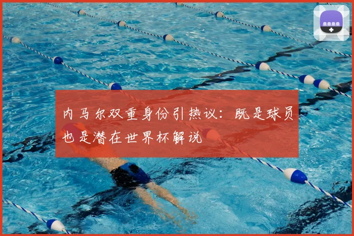 内马尔双重身份引热议：既是球员也是潜在世界杯解说