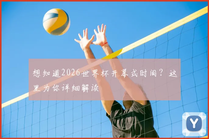 想知道2026世界杯开幕式时间？这里为你详细解读