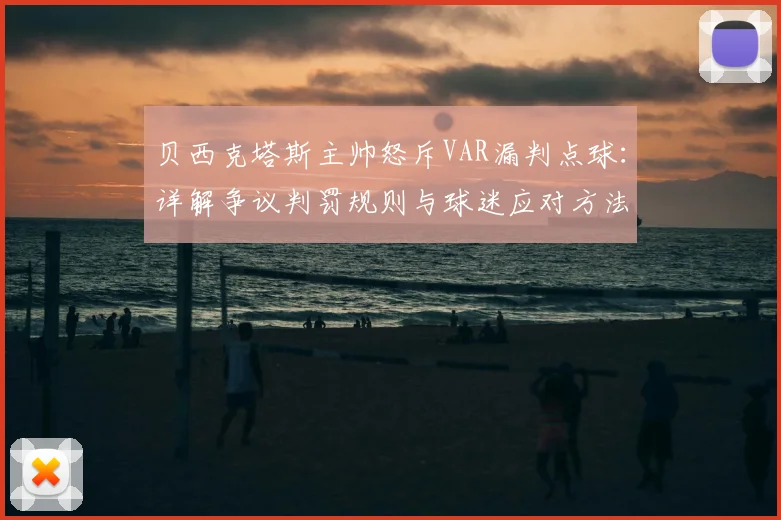 贝西克塔斯主帅怒斥VAR漏判点球：详解争议判罚规则与球迷应对方法