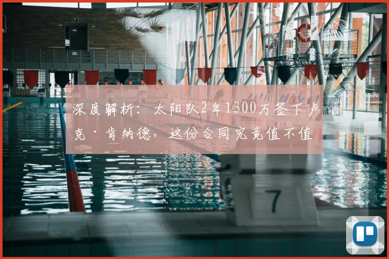 深度解析：太阳队2年1300万签下卢克·肯纳德，这份合同究竟值不值？_1
