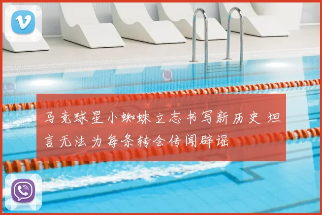 马竞球星小蜘蛛立志书写新历史 坦言无法为每条转会传闻辟谣